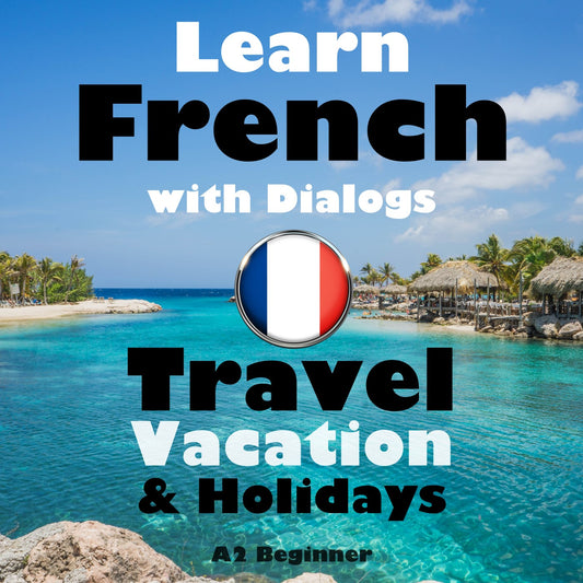 Learn French with Dialogs: Travel, Vacation & Holidays (A2 Beginner)